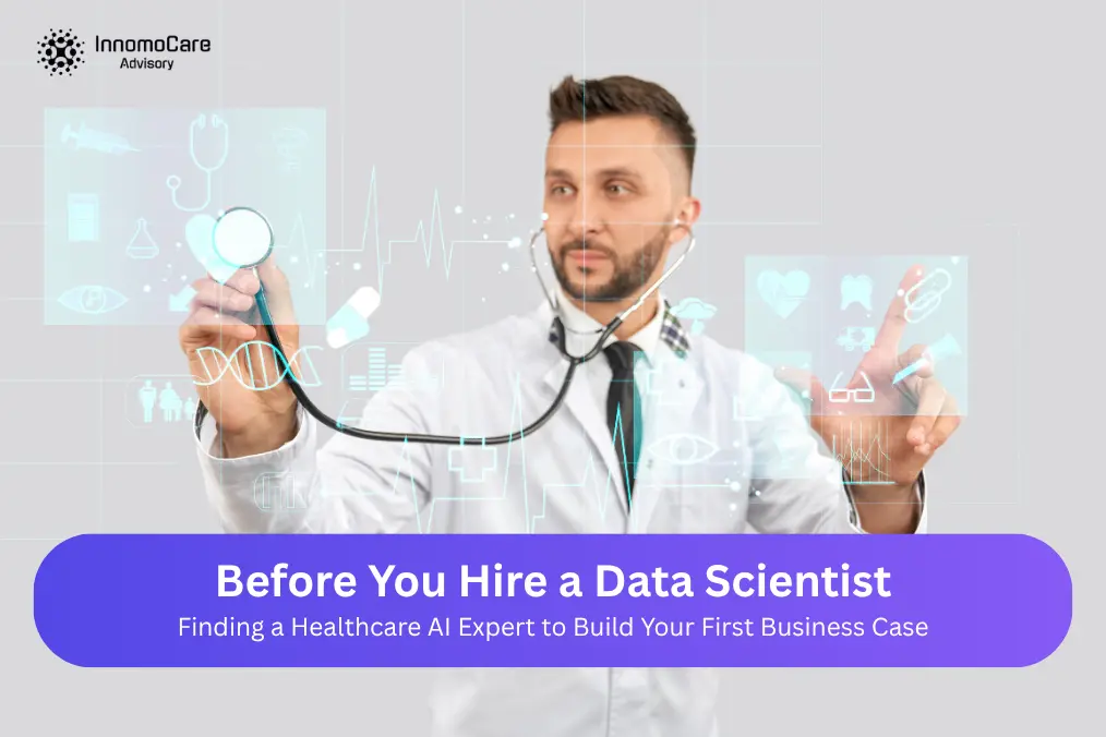 Before You Hire a Data Scientist: Finding a Healthcare AI Expert to Build Your First Business Case